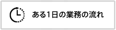 ある1日の業務の流れへのリンクボタン